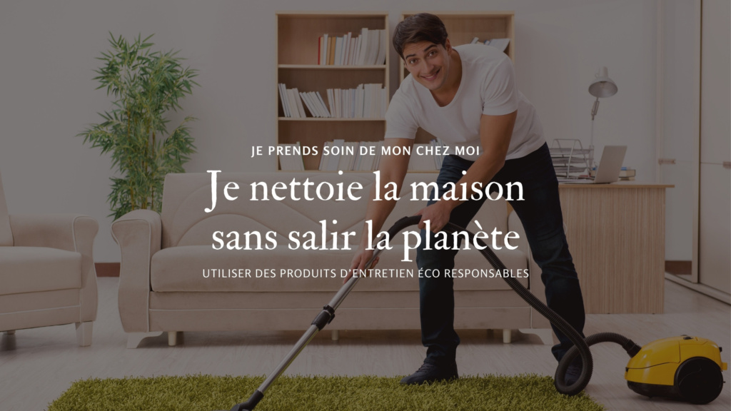 Je nettoie la maison sans salir la planète